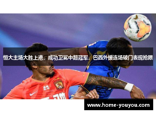 恒大主场大胜上港,成功卫冕中超冠军,巴西外援连场破门表现抢眼
