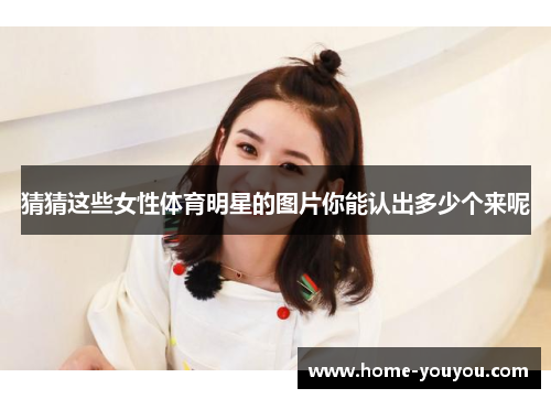 猜猜这些女性体育明星的图片你能认出多少个来呢